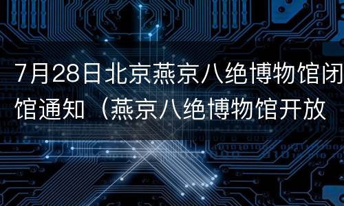 7月28日北京燕京八绝博物馆闭馆通知（燕京八绝博物馆开放时间）