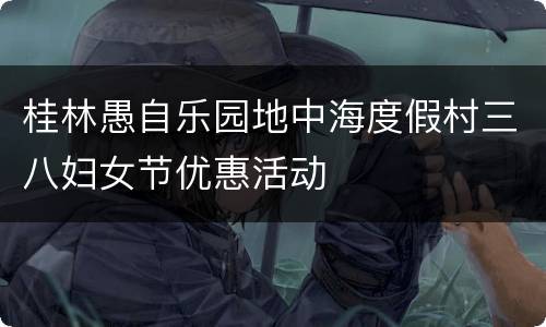 桂林愚自乐园地中海度假村三八妇女节优惠活动