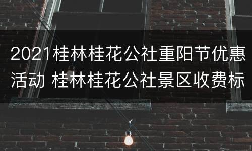 2021桂林桂花公社重阳节优惠活动 桂林桂花公社景区收费标准