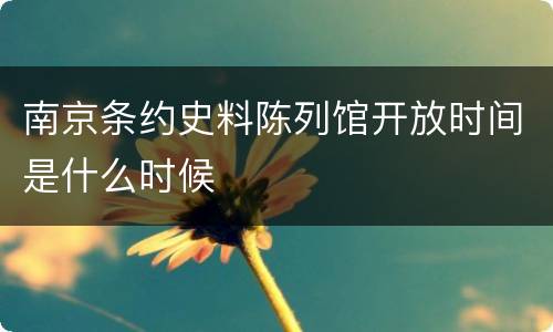 南京条约史料陈列馆开放时间是什么时候