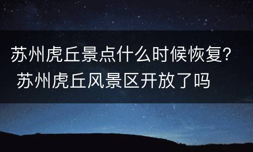 苏州虎丘景点什么时候恢复？ 苏州虎丘风景区开放了吗