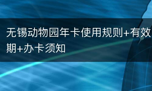无锡动物园年卡使用规则+有效期+办卡须知