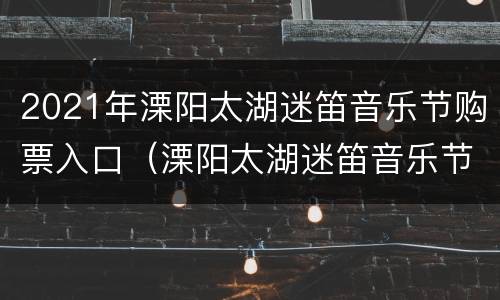 2021年溧阳太湖迷笛音乐节购票入口（溧阳太湖迷笛音乐节在哪里）