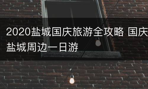 2020盐城国庆旅游全攻略 国庆盐城周边一日游