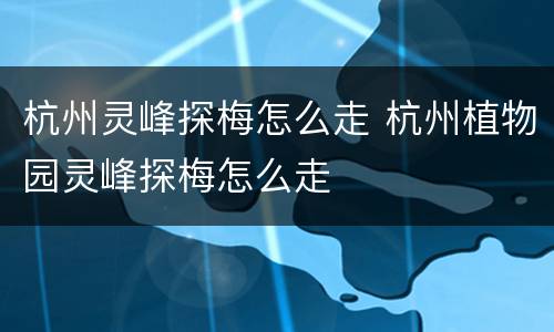 杭州灵峰探梅怎么走 杭州植物园灵峰探梅怎么走