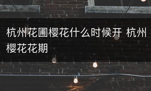 杭州花圃樱花什么时候开 杭州樱花花期