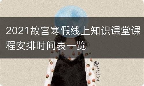 2021故宫寒假线上知识课堂课程安排时间表一览