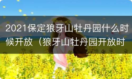 2021保定狼牙山牡丹园什么时候开放（狼牙山牡丹园开放时间）