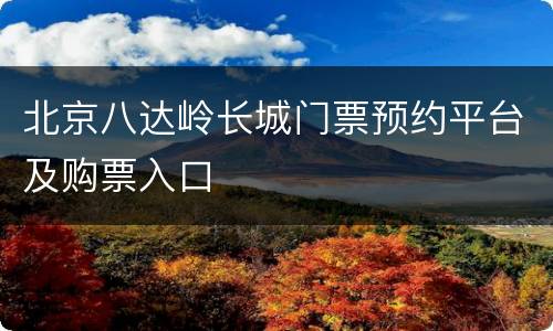 北京八达岭长城门票预约平台及购票入口