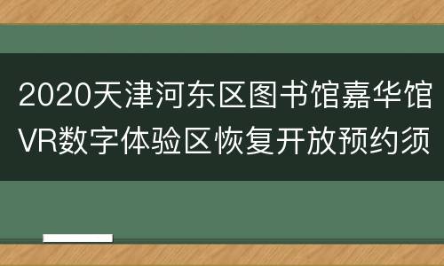 2020天津河东区图书馆嘉华馆VR数字体验区恢复开放预约须知