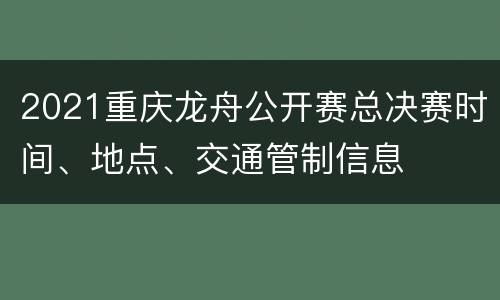 2021重庆龙舟公开赛总决赛时间、地点、交通管制信息