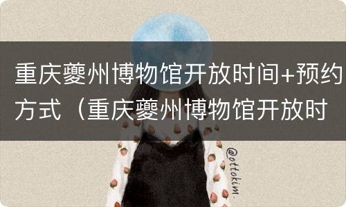 重庆夔州博物馆开放时间+预约方式（重庆夔州博物馆开放时间 预约方式有哪些）