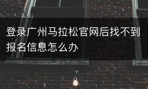 登录广州马拉松官网后找不到报名信息怎么办