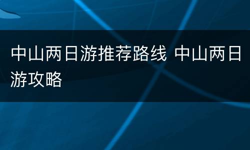 中山两日游推荐路线 中山两日游攻略