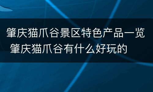肇庆猫爪谷景区特色产品一览 肇庆猫爪谷有什么好玩的