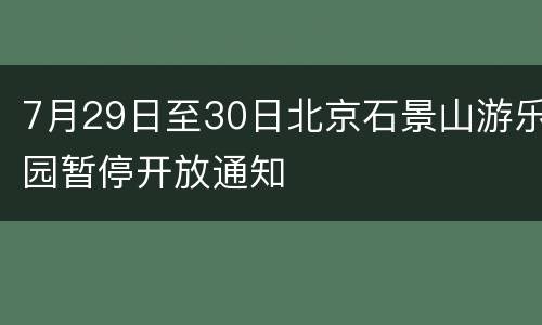 7月29日至30日北京石景山游乐园暂停开放通知