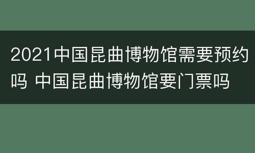 2021中国昆曲博物馆需要预约吗 中国昆曲博物馆要门票吗