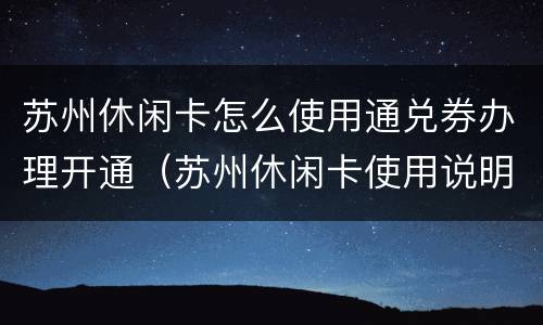 苏州休闲卡怎么使用通兑券办理开通（苏州休闲卡使用说明）