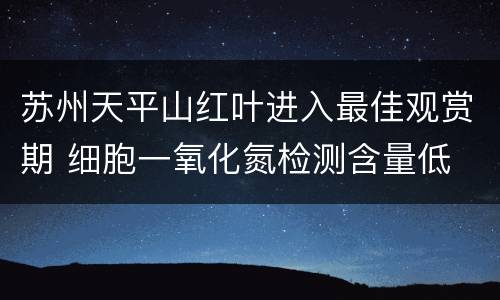 苏州天平山红叶进入最佳观赏期 细胞一氧化氮检测含量低