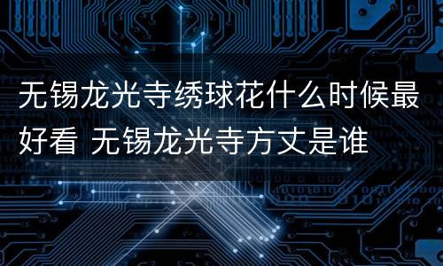 无锡龙光寺绣球花什么时候最好看 无锡龙光寺方丈是谁