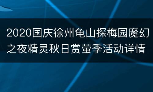 2020国庆徐州龟山探梅园魔幻之夜精灵秋日赏萤季活动详情