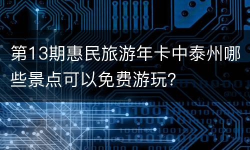 第13期惠民旅游年卡中泰州哪些景点可以免费游玩？