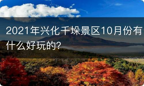 2021年兴化千垛景区10月份有什么好玩的？