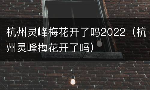 杭州灵峰梅花开了吗2022（杭州灵峰梅花开了吗）
