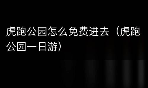 虎跑公园怎么免费进去（虎跑公园一日游）