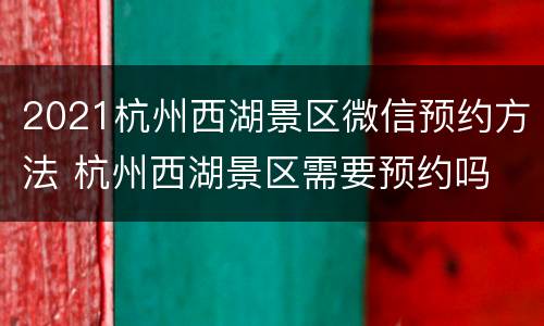2021杭州西湖景区微信预约方法 杭州西湖景区需要预约吗