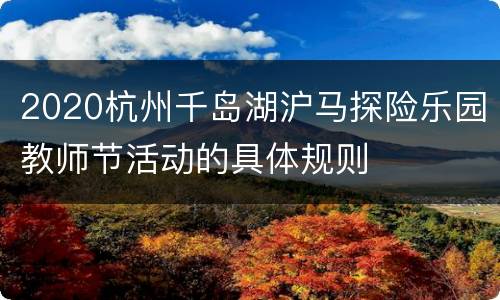 2020杭州千岛湖沪马探险乐园教师节活动的具体规则