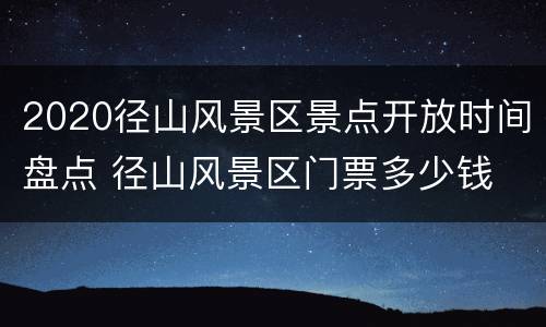 2020径山风景区景点开放时间盘点 径山风景区门票多少钱