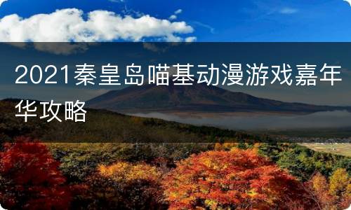 2021秦皇岛喵基动漫游戏嘉年华攻略