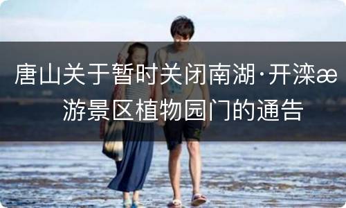 唐山关于暂时关闭南湖·开滦旅游景区植物园门的通告