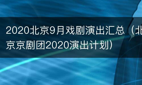 2020北京9月戏剧演出汇总（北京京剧团2020演出计划）