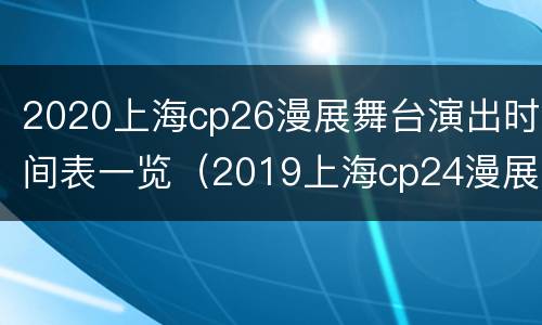 2020上海cp26漫展舞台演出时间表一览（2019上海cp24漫展时间）