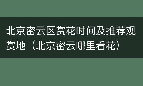 北京密云区赏花时间及推荐观赏地（北京密云哪里看花）