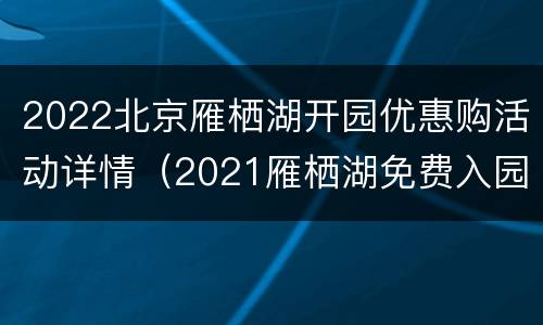 2022北京雁栖湖开园优惠购活动详情（2021雁栖湖免费入园时间）