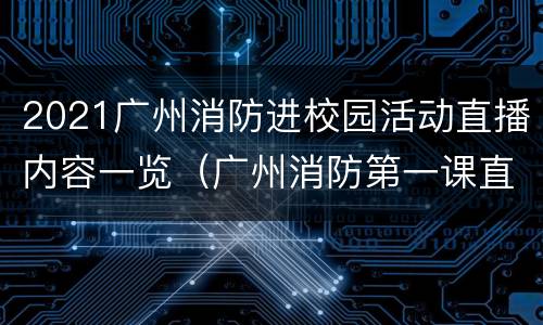 2021广州消防进校园活动直播内容一览（广州消防第一课直播）