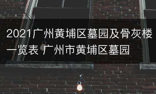 2021广州黄埔区墓园及骨灰楼一览表 广州市黄埔区墓园