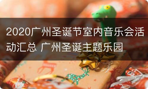 2020广州圣诞节室内音乐会活动汇总 广州圣诞主题乐园