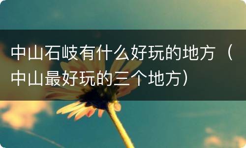 中山石岐有什么好玩的地方（中山最好玩的三个地方）