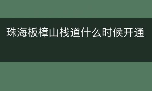 珠海板樟山栈道什么时候开通