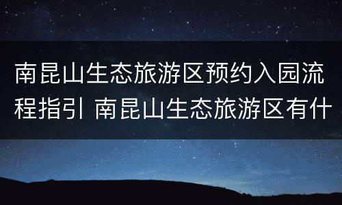 南昆山生态旅游区预约入园流程指引 南昆山生态旅游区有什么好玩的