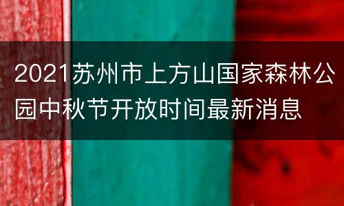 2021苏州市上方山国家森林公园中秋节开放时间最新消息