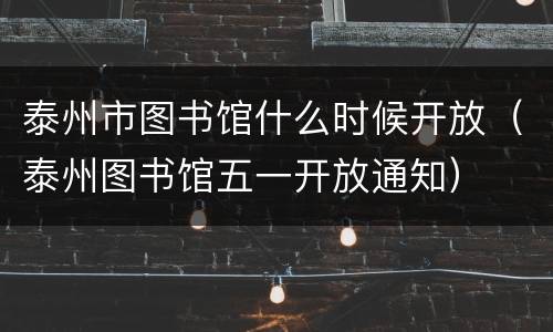 泰州市图书馆什么时候开放（泰州图书馆五一开放通知）