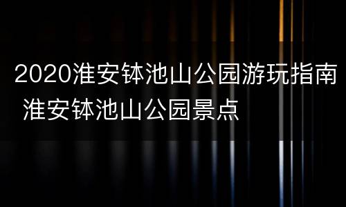 2020淮安钵池山公园游玩指南 淮安钵池山公园景点