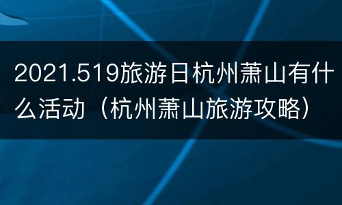 2021.519旅游日杭州萧山有什么活动（杭州萧山旅游攻略）