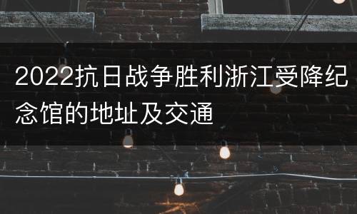 2022抗日战争胜利浙江受降纪念馆的地址及交通