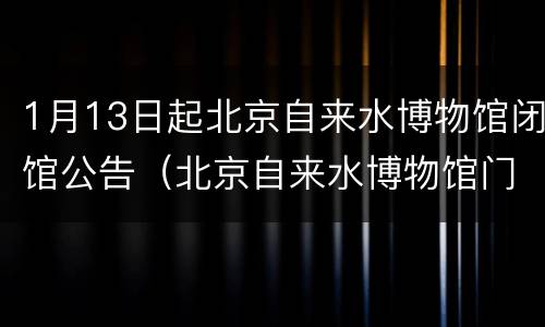 1月13日起北京自来水博物馆闭馆公告（北京自来水博物馆门票预约）